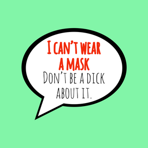 I can’t wear a mask. Don’t be a dick about it.
