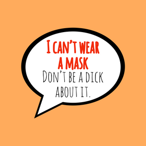 I can’t wear a mask. Don’t be a dick about it.